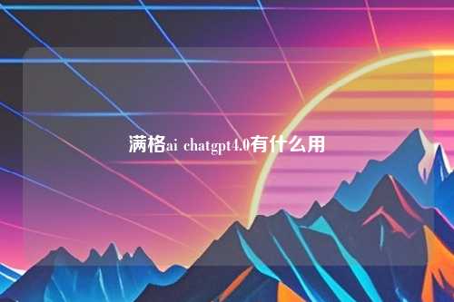 满格ai chatgpt4.0有什么用