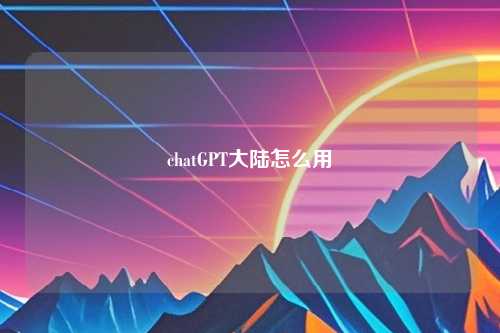 chatGPT大陆怎么用