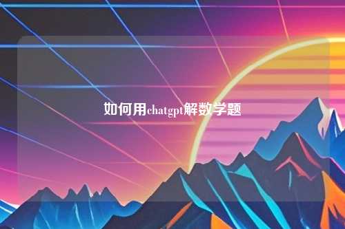 如何用chatgpt解数学题